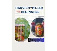 Harvest to Jar for Beginners: A Complete Step by Step Guide to Canning and Preserving Vegetables