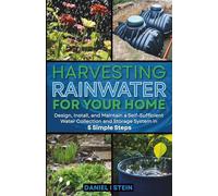 Harvesting Rainwater for Your Home: Design, Install, and Maintain a Self-Sufficient Water Collection and Storage System in 5 Simple Steps for DIY beginner preppers, homesteaders, and environmentalists