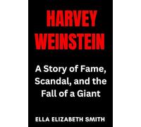 Harvey Weinstein: A Story of Fame, Scandal, and the Fall of a Giant