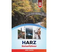 HARZ REISEFÜHRER 2026: Entdecken Sie versteckte Schätze, historische Sehenswürdigkeiten, Reisetipps und unvergessliche Urlaubserlebnisse