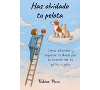 Has olvidado tu pelota: Cómo afrontar y superar el duelo por la muerte de tu perro o gato
