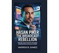 Hasan Piker: The Broadcast Rebellion: How One Force Reshaped the Global Conversation in an Era of Change