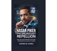 Hasan Piker: The Broadcast Rebellion: How One Force Reshaped the Global Conversation in an Era of Change