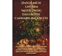 Hasch mich unterm Mistelzweig Das große Cannabis-Backbuch: 80 Cannabis-Backrezepte für Weihnachten - von einfachen Keksen bis aufwendigen Desserts für stoned Gourmets - inklusive Anleitung für Cannabis-Öl, Butter, Honig, Sahne & Sirup