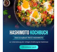 Hashimoto Kochbuch: Vital & Kraftvoll Trotz Hashimoto Zur Unterstützung Der Richtigen Ernährung Bei Hashimoto