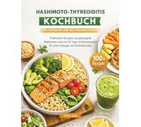 HASHIMOTO-THYREOIDITIS KOCHBUCH FÜR ANFÄNGER UND NEU DIAGNOSTIZIERTE: Praktische Rezepte, ausgewogene Mahlzeiten und ein 30-Tage-Ernährungsplan für mehr Energie und Wohlbefinden