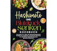 Hashimoto und Blutdruck senken Kochbuch: Das große 2-in-1-Buch mit abwechslungsreichen Rezepten für Hashimoto und leckeren Gerichten zur natürlichen Unterstützung eines gesunden Blutdrucks.