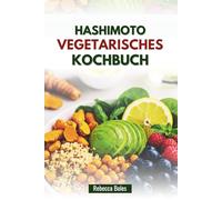 HASHIMOTO VEGETARISCHES KOCHBUCH: Rezepte zur Unterstützung der Schilddrüse und zur Verringerung von Entzündungen