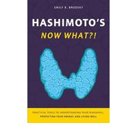 Hashimoto's. Now What?!: A Practical Guide to Understanding Your Diagnosis, Protecting Your Energy, and Living Well