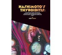 Hashimoto's thyroiditis: A Comprehensive Guide to Recognizing Symptoms, Understanding Causes, Exploring Treatment Options, Managing the Condition and More!