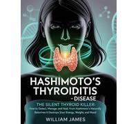 Hashimoto's Thyroiditis - Disease: The Silent Thyroid Killer: How to Detect, Manage, and Heal from Hashimoto’s Naturally Before It Destroys Your Energy, Weight, and Mood