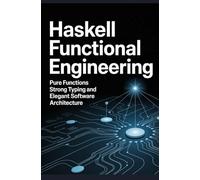 Haskell Functional Engineering: Pure Functions Strong Typing and Elegant Software Architecture