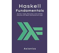 Haskell Fundamentals: Syntax, Types, Recursion, and Lambda Calculus with Basic Mathematical Logic: 1