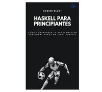 Haskell para principiantes: Cómo comprender la programación funcional pura con tipos fuertes