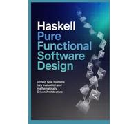 HASKELL PURE FUNCTIONAL SOFTWARE DESIGN: Strong type systems lazy evaluation and mathematically driven architecture