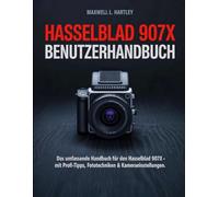 Hasselblad 907X Benutzerhandbuch: Beherrschen Sie das modulare Wunderwerk des Mittelformats für atemberaubende Fotografie- Eine vollständige ... Objektiven, Autofokus, Tethering