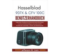 Hasselblad 907X & CFV 100C Benutzerhandbuch: Umfassendes Handbuch mit Schritt-für-Schritt-Einrichtung, erweiterten Menüeinstellungen und ... Landschafts-, Porträt- und Studiofotografie