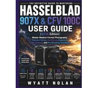 HASSELBLAD 907X & CFV 100C USER GUIDE 2026 (Edition): Master Medium Format Photography, Camera Setup, Autofocus, Exposure, Color Science, and Pro Shooting Techniques
