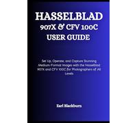 Hasselblad 907X & CFV 100C USER GUIDE: Set Up, Operate, and Capture Stunning Medium-Format Images with the Hasselblad 907X and CFV 100C for Photographers of All Levels