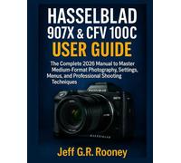 HASSELBLAD 907X & CFV 100C USER GUIDE: The Complete 2026 Manual to Master Medium-Format Photography, Settings, Menus, and Professional Shooting Techniques