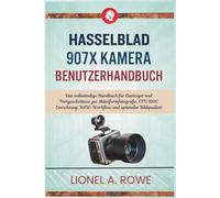 Hasselblad 907X Kamera-Benutzerhandbuch: Das vollständige Handbuch für Einsteiger und Fortgeschrittene zur Mittelformfotografie, CFV 100C Einrichtung, RAW-Workflow und optimaler Bildqualität
