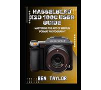 HASSELBLAD X2D 100C USER GUIDE: MASTERING THE ART OF MEDIUM FORMAT PHOTOGRAPHY