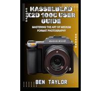 HASSELBLAD X2D 100C USER GUIDE: MASTERING THE ART OF MEDIUM FORMAT PHOTOGRAPHY