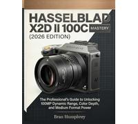 Hasselblad X2D II 100C Mastery (2026 Edition): The Professional’s Guide to Unlocking 100MP Dynamic Range, Color Depth, and Medium Format Power