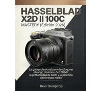 Hasselblad X2D II 100C Mastery (Edición 2026): Guía profesional para desbloquear el rango dinámico de 100 MP, la profundidad de color y la potencia del formato medio