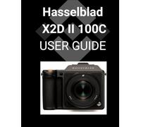 Hasselblad X2D II 100C User Guide: A Detailed Step-by-step Guide to Mastering Your Camera for Stunning Photography