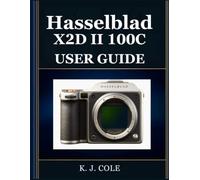Hasselblad X2D II 100C USER GUIDE: The Complete Handbook for Beginners and Seniors - Shoot 100MP HDR Images, Master LiDAR Autofocus, and Produce Medium Format Results That Leave Every Other Camera