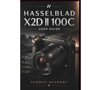 Hasselblad X2d Ii 100c User Guide: The Complete Step-by-Step Guide to Capturing Exceptional Images with Hasselblad’s Flagship Medium Format Camera