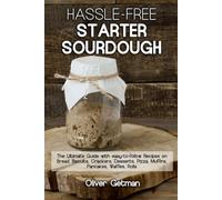Hassle-Free Starter Sourdough Bread Cookbook: Easy Sourdough Recipes for Beginners - Master Sourdough Bread Making with Step-by-Step Instructions for Homemade Loaves, Rolls, and More