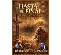 HASTA EL FINAL: PERSEVERANCIA, FE Y EL PRECIO DE NO RETROCEDER
