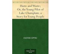 Haste and Waste; Or, the Young Pilot of Lake Champlain. A Story for Young People