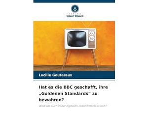 Hat es die BBC geschafft, ihre „Goldenen Standards“ zu bewahren?: Wird das auch in der digitalen Zukunft noch so sein?