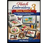Hatch Embroidery 3 Made Simple: From Beginner to Pro in Digitizing, Editing, and Selling Embroidery Designs