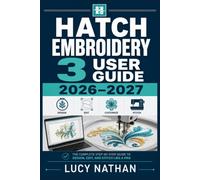 Hatch Embroidery 3 User Guide 2026-2027: From Design Software Basics to Professional Monogramming and Applique Techniques