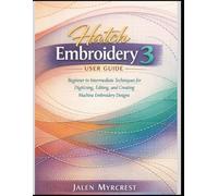 Hatch Embroidery 3 User Guide: Beginner to Intermediate Techniques for Digitizing, Editing, and Creating Machine Embroidery Designs