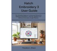 Hatch Embroidery 3 User Guide: The Complete Beginner to Advanced Manual for Digitizing, PhotoStitch, Lettering, Appliqué, and Machine Embroidery Design Mastery