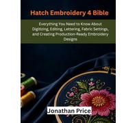 Hatch Embroidery 4 Bible: Everything You Need to Know About Digitizing, Editing, Lettering, Fabric Settings, and Creating Production-Ready Embroidery Designs