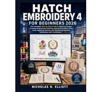 Hatch Embroidery 4 For Beginners 2026: The Complete Step-by-Step Guide to Digitizing Designs, Creating Professional Lettering, Editing Embroidery ... Mastering Machine Embroidery with Confidence