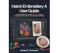 Hatch Embroidery 4 User Guide: A Complete Beginner-to-Advanced ILLUSTRATED Manual to Digitizing, Lettering, Appliqué, and Creating Professional Designs