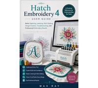 Hatch Embroidery 4 User Guide: A Practical Reference for Understanding the Tools, Better Digitizing, Lettering, Stitch Editing, Design Creation, Troubleshooting, and Professional Embroidery Results
