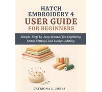 HATCH EMBROIDERY 4 USER GUIDE FOR BEGINNERS: Simple Step-by-Step Manual for Digitizing Stitch Setting and Design Editing