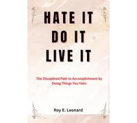 HATE IT, DO IT, LIVE IT: The Disciplined Path to Accomplishment by Doing Things You Hate