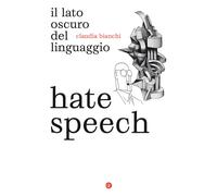 Hate speech. Il lato oscuro del linguaggio - Bianchi Claudia