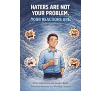 Haters Are Not Your Problem. Your Reactions Are.: How Influencers and Leaders Build Emotional Immunity in a World of Criticism