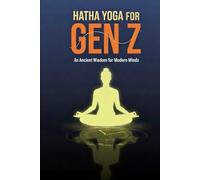 Hatha Yoga for Gen Z: Ancient Wisdom for Modern Minds: Unlock Your Inner Calm, Focus, and Power in a Digital World
