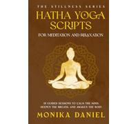 Hatha Yoga Scripts for Meditation and Relaxation: 15 Guided Sessions to Calm the Mind, Deepen the Breath, and Awaken the Body
